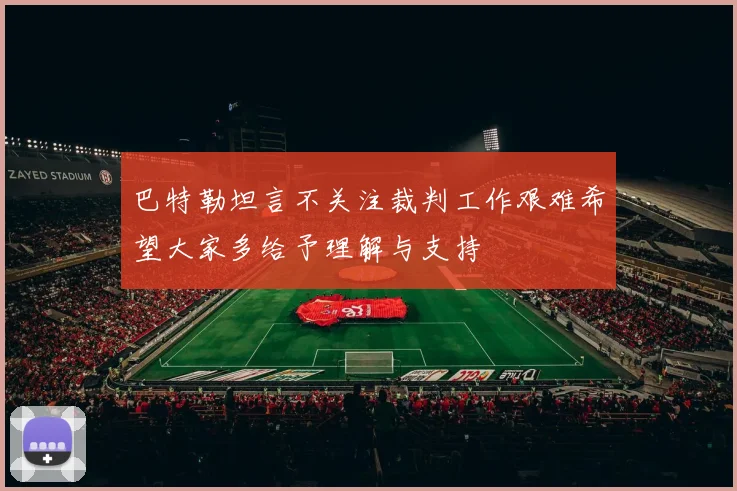 巴特勒坦言不关注裁判工作艰难希望大家多给予理解与支持