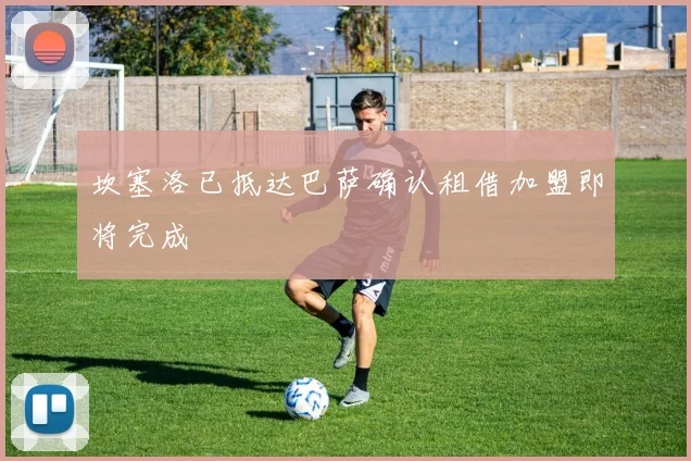 坎塞洛已抵达巴萨确认租借加盟即将完成