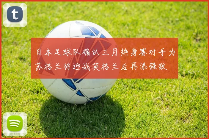 日本足球队确认三月热身赛对手为苏格兰将迎战英格兰后再添强敌