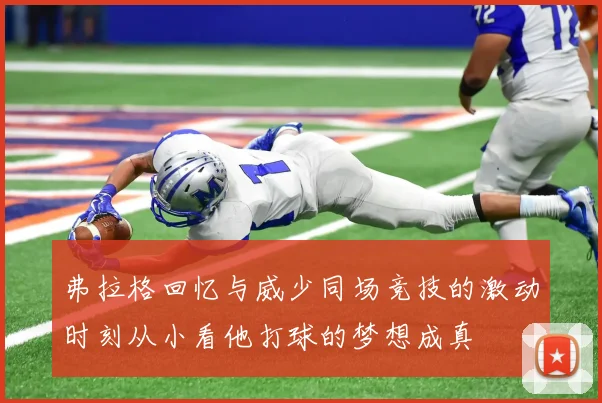 弗拉格回忆与威少同场竞技的激动时刻从小看他打球的梦想成真