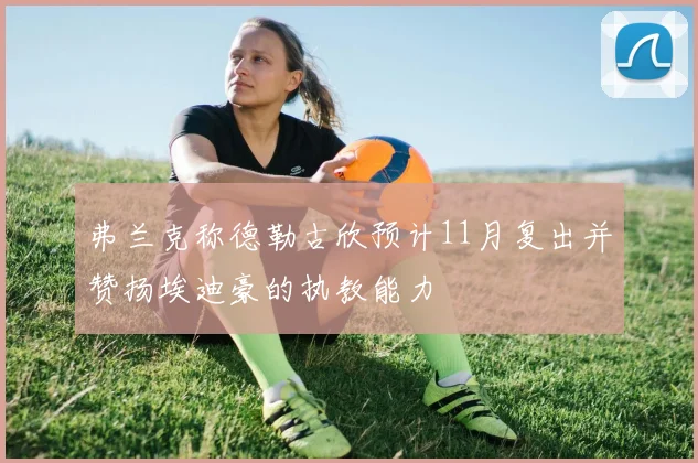 弗兰克称德勒古欣预计11月复出并赞扬埃迪豪的执教能力