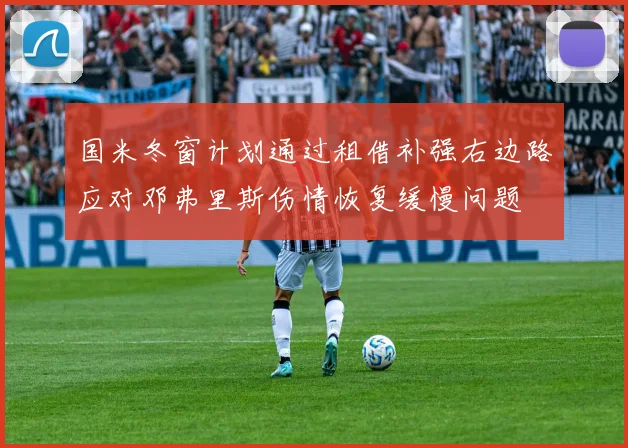 国米冬窗计划通过租借补强右边路应对邓弗里斯伤情恢复缓慢问题