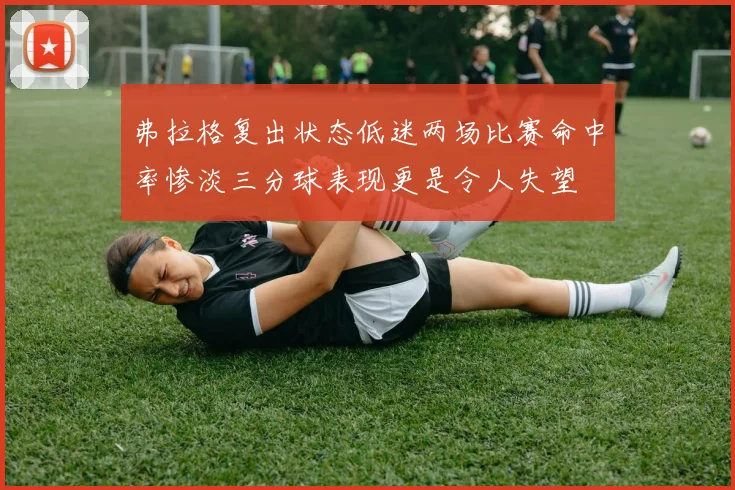 弗拉格复出状态低迷两场比赛命中率惨淡三分球表现更是令人失望