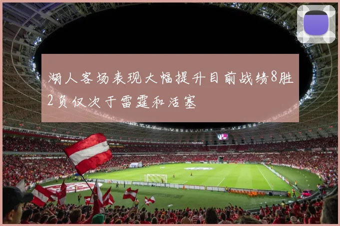 湖人客场表现大幅提升目前战绩8胜2负仅次于雷霆和活塞