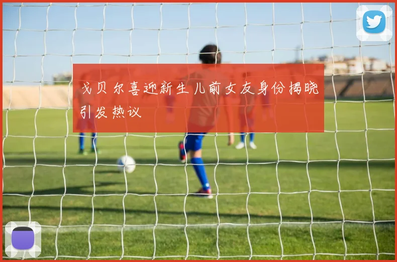 戈贝尔喜迎新生儿前女友身份揭晓引发热议