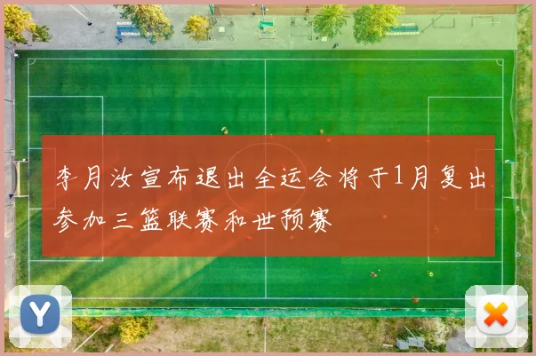 李月汝宣布退出全运会将于1月复出参加三篮联赛和世预赛