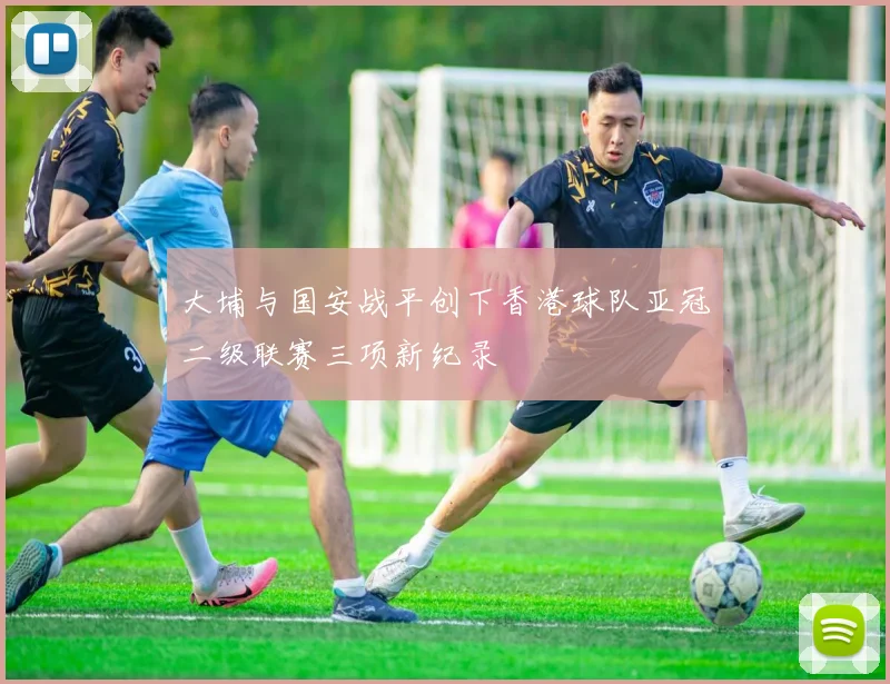 大埔与国安战平创下香港球队亚冠二级联赛三项新纪录