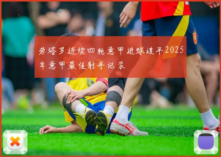 劳塔罗连续四轮意甲进球追平2025年意甲最佳射手记录