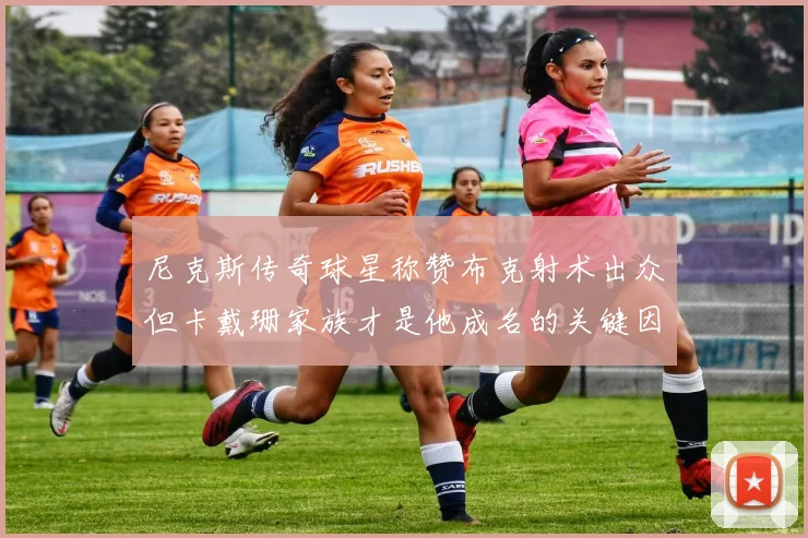 尼克斯传奇球星称赞布克射术出众但卡戴珊家族才是他成名的关键因素