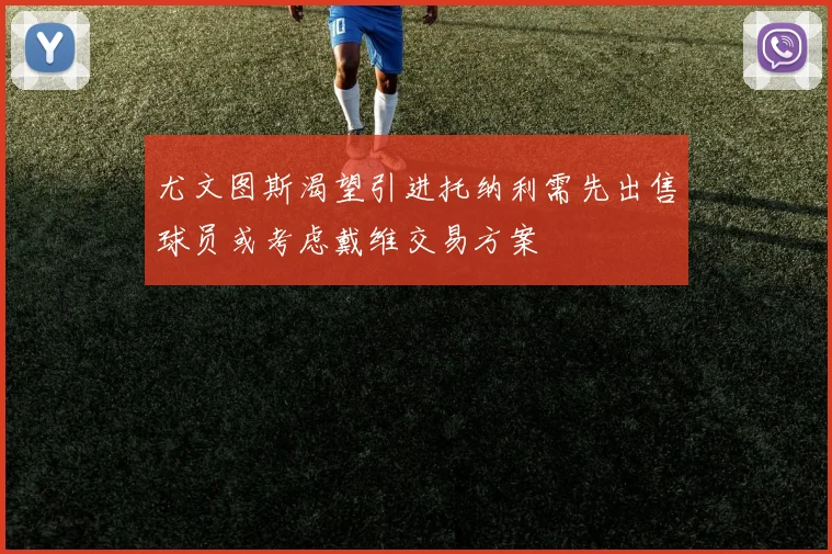 尤文图斯渴望引进托纳利需先出售球员或考虑戴维交易方案