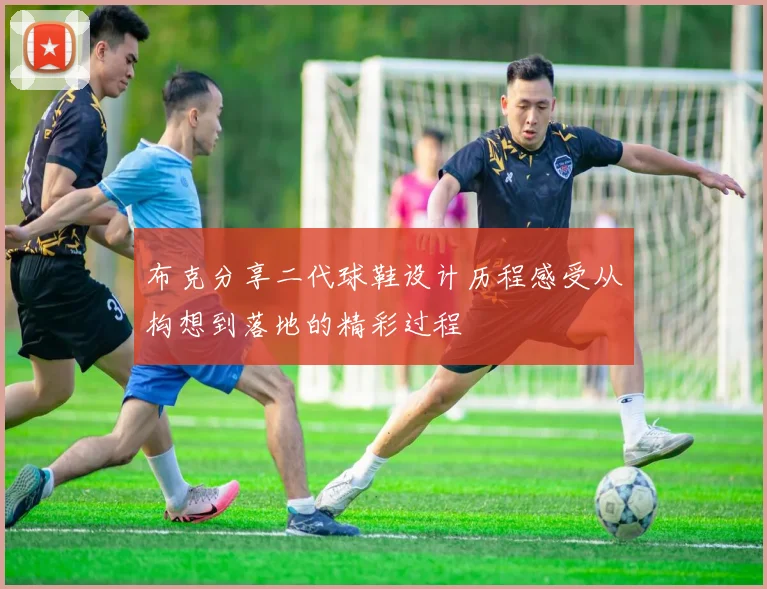 布克分享二代球鞋设计历程感受从构想到落地的精彩过程