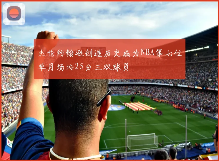 杰伦约翰逊创造历史成为NBA第七位单月场均25分三双球员