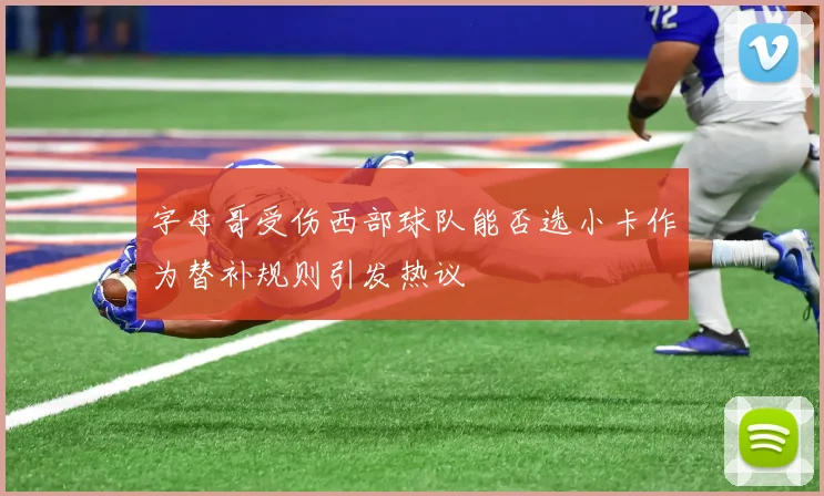 字母哥受伤西部球队能否选小卡作为替补规则引发热议