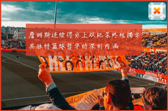 詹姆斯连续得分上双纪录终结揭示其独特篮球哲学的深刻内涵