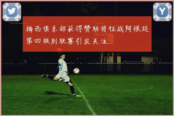 梅西俱乐部获得赞助将征战阿根廷第四级别联赛引发关注