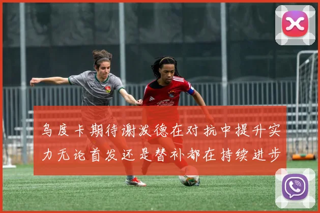 乌度卡期待谢泼德在对抗中提升实力无论首发还是替补都在持续进步