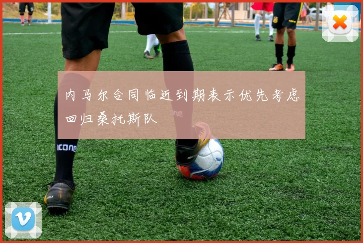 内马尔合同临近到期表示优先考虑回归桑托斯队