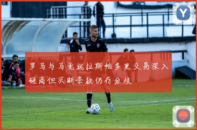 罗马与马竞就拉斯帕多里交易深入磋商但买断条款仍存分歧