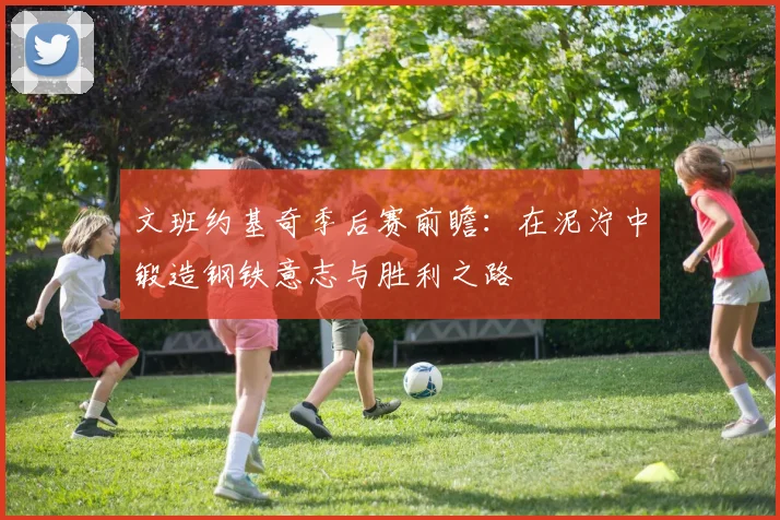 文班约基奇季后赛前瞻：在泥泞中锻造钢铁意志与胜利之路